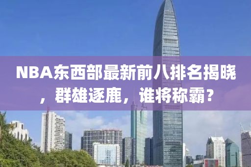 NBA东西部最新前八排名揭晓，群雄逐鹿，谁将称霸？