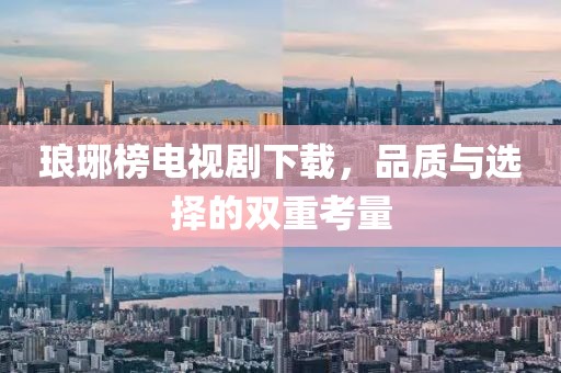 琅琊榜电视剧下载，品质与选择的双重考量