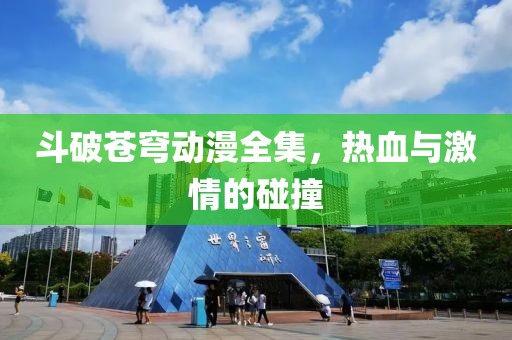 斗破苍穹动漫全集，热血与激情的碰撞