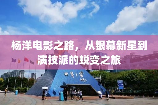 杨洋电影之路，从银幕新星到演技派的蜕变之旅