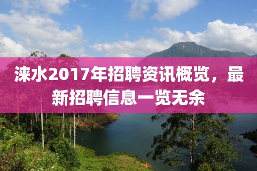 涞水2017年招聘资讯概览，最新招聘信息一览无余