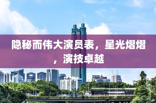隐秘而伟大演员表，星光熠熠，演技卓越