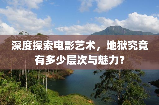 深度探索电影艺术，地狱究竟有多少层次与魅力？