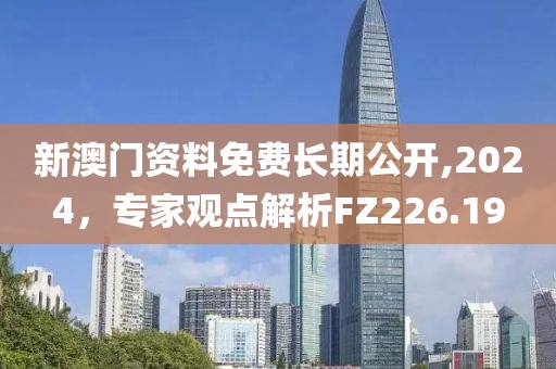新澳门资料免费长期公开,2024，专家观点解析FZ226.19