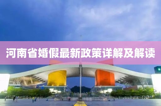 河南省婚假最新政策详解及解读