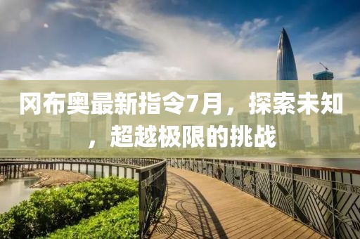 冈布奥最新指令7月，探索未知，超越极限的挑战