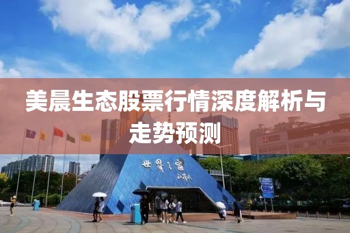 美晨生态股票行情深度解析与走势预测