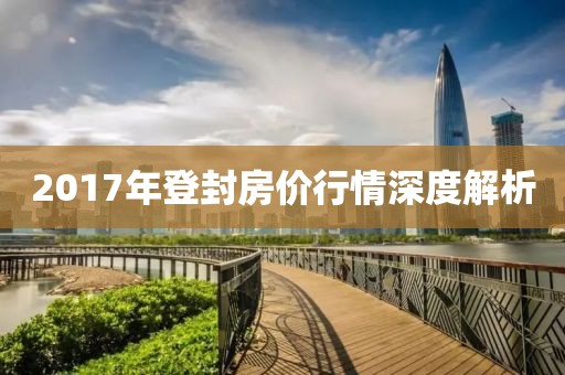 2017年登封房价行情深度解析