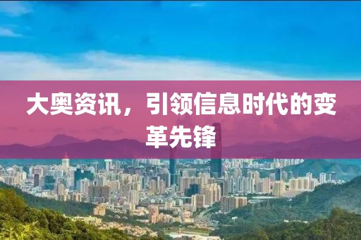 大奥资讯，引领信息时代的变革先锋