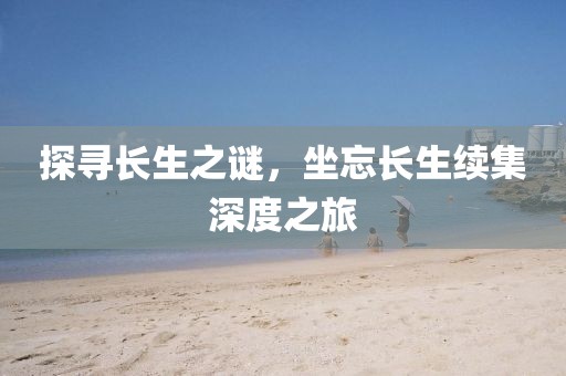 探寻长生之谜，坐忘长生续集深度之旅