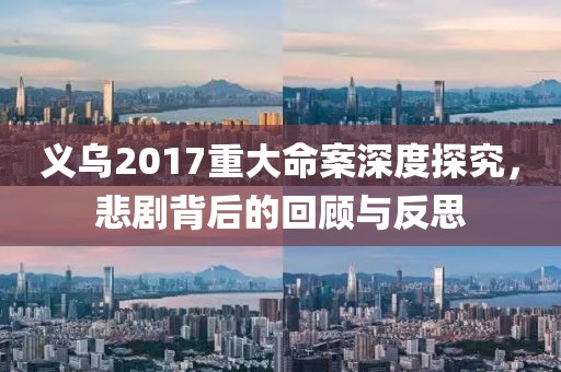 义乌2017重大命案深度探究，悲剧背后的回顾与反思