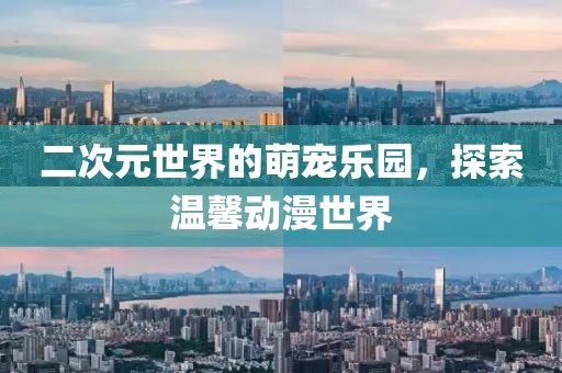 二次元世界的萌宠乐园，探索温馨动漫世界