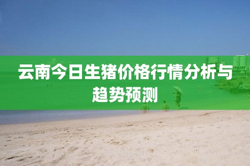 云南今日生猪价格行情分析与趋势预测