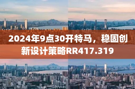 2024年9点30开特马，稳固创新设计策略RR417.319