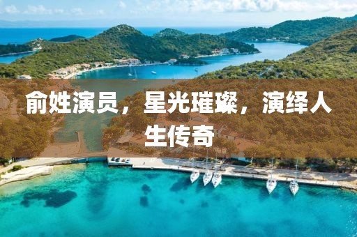 俞姓演员，星光璀璨，演绎人生传奇