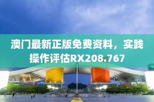 澳门最新正版免费资料，实践操作评估RX208.767