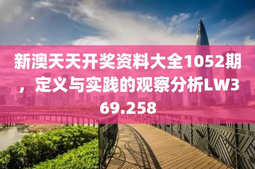新澳天天开奖资料大全1052期，定义与实践的观察分析LW369.258