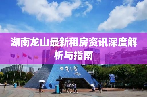 湖南龙山最新租房资讯深度解析与指南