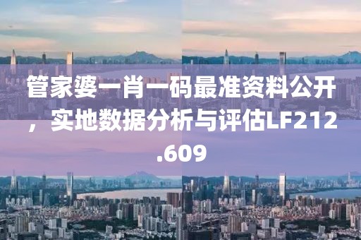 管家婆一肖一码最准资料公开，实地数据分析与评估LF212.609