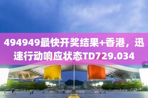 494949最快开奖结果+香港，迅速行动响应状态TD729.034