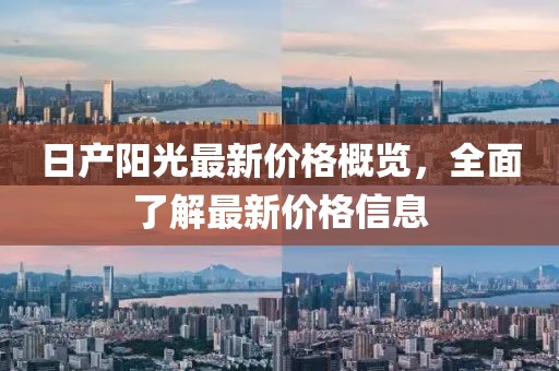 日产阳光最新价格概览，全面了解最新价格信息