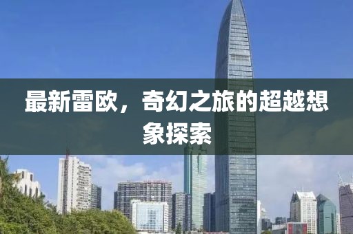 最新雷欧，奇幻之旅的超越想象探索