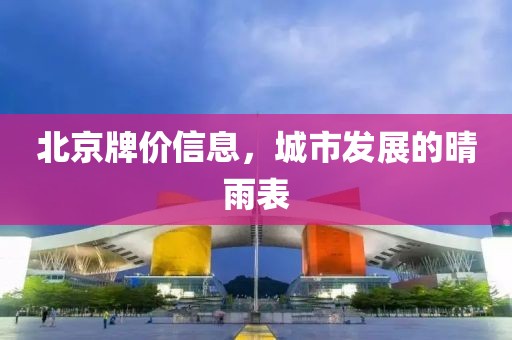 北京牌价信息，城市发展的晴雨表