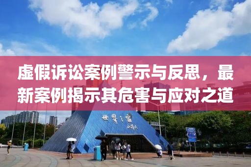 虚假诉讼案例警示与反思，最新案例揭示其危害与应对之道