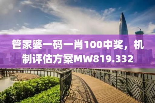 管家婆一码一肖100中奖，机制评估方案MW819.332