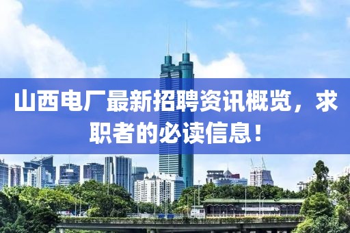 山西电厂最新招聘资讯概览，求职者的必读信息！