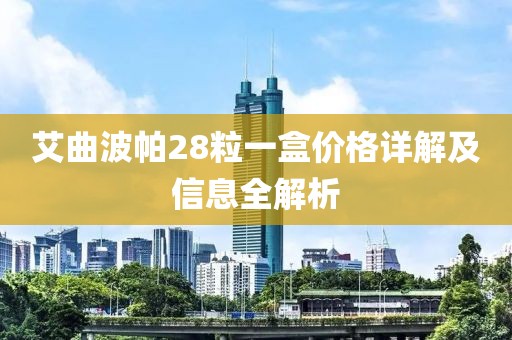 艾曲波帕28粒一盒价格详解及信息全解析
