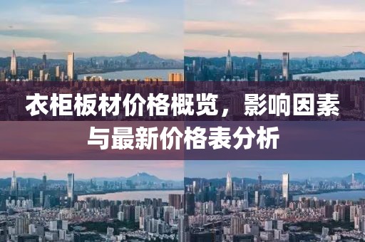 衣柜板材价格概览，影响因素与最新价格表分析