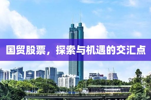 国贸股票，探索与机遇的交汇点