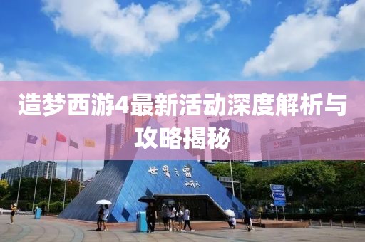 造梦西游4最新活动深度解析与攻略揭秘