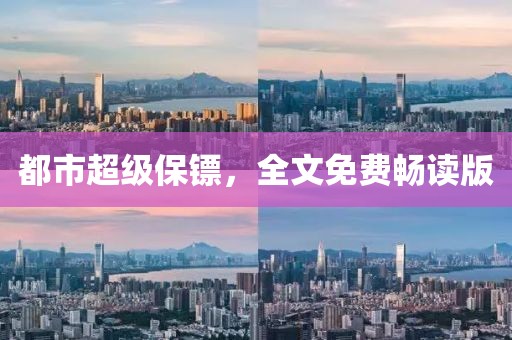 都市超级保镖，全文免费畅读版