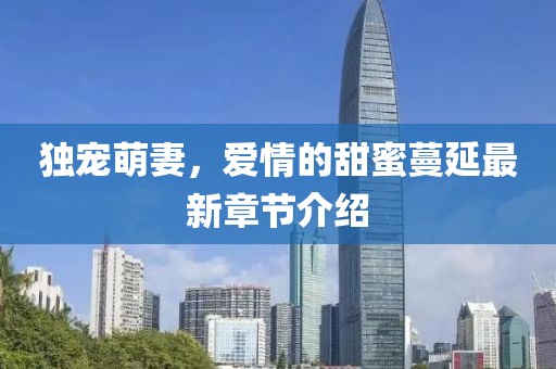 独宠萌妻，爱情的甜蜜蔓延最新章节介绍