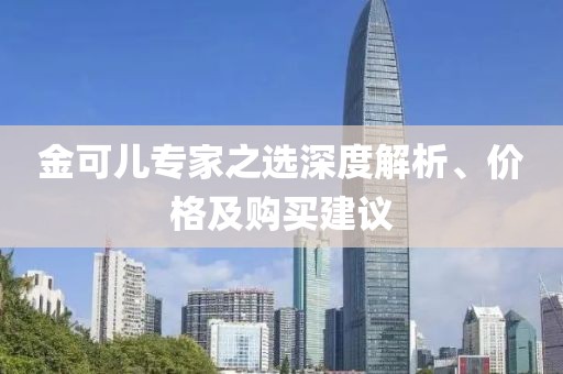 金可儿专家之选深度解析、价格及购买建议