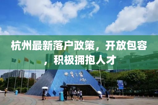 杭州最新落户政策，开放包容，积极拥抱人才