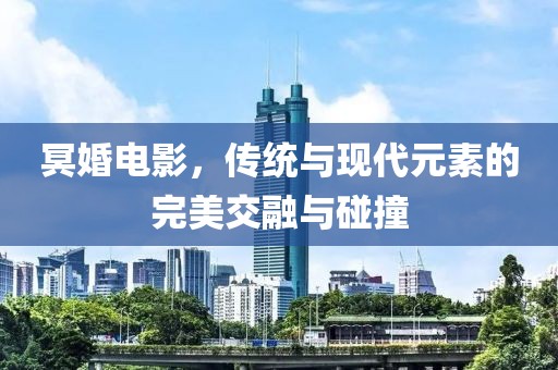冥婚电影，传统与现代元素的完美交融与碰撞