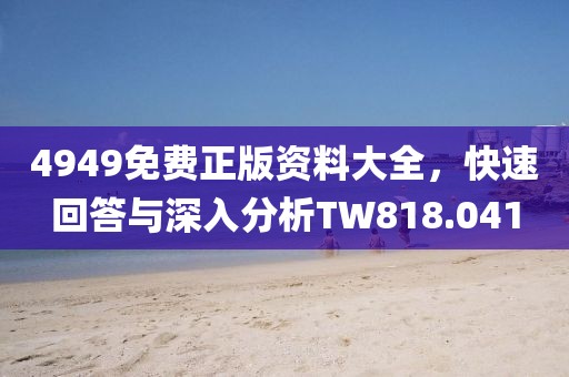 4949免费正版资料大全，快速回答与深入分析TW818.041