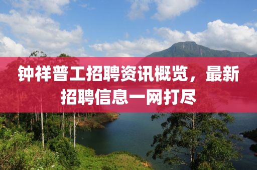 钟祥普工招聘资讯概览，最新招聘信息一网打尽