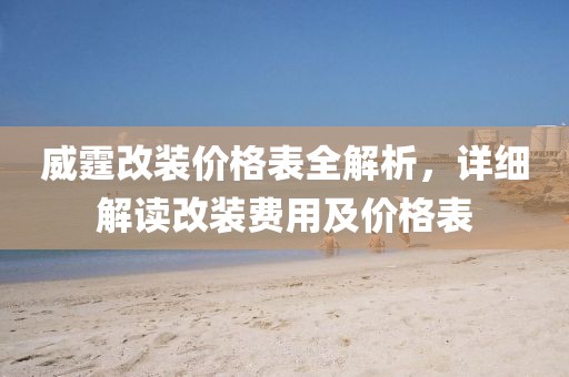 威霆改装价格表全解析，详细解读改装费用及价格表