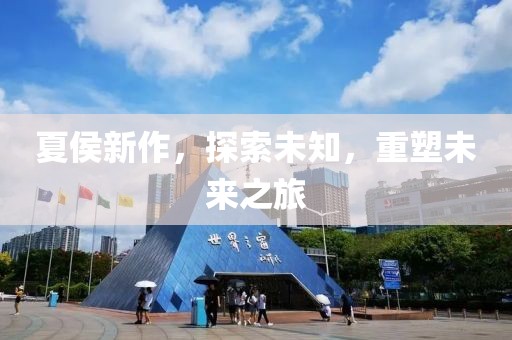 夏侯新作，探索未知，重塑未来之旅