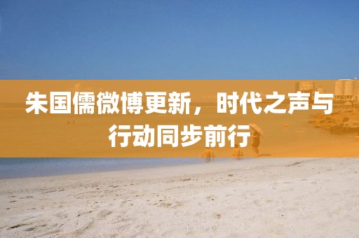 朱国儒微博更新，时代之声与行动同步前行