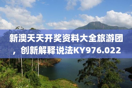 新澳天天开奖资料大全旅游团，创新解释说法KY976.022