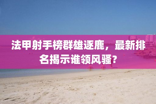 法甲射手榜群雄逐鹿，最新排名揭示谁领风骚？