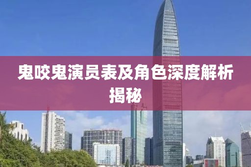 鬼咬鬼演员表及角色深度解析揭秘