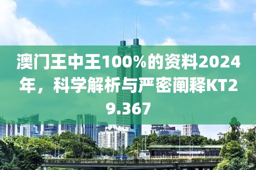 澳门王中王100%的资料2024年，科学解析与严密阐释KT29.367
