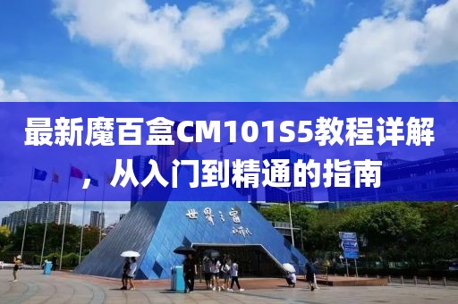 最新魔百盒CM101S5教程详解，从入门到精通的指南