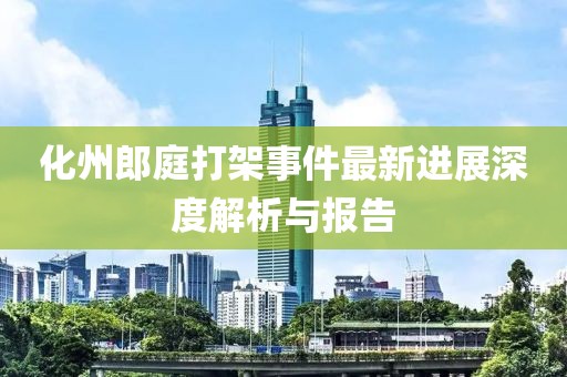 化州郎庭打架事件最新进展深度解析与报告